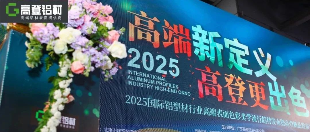 高端新定义 高登更出色 | 2025国际铝型材行业色彩美学趋势发布暨高登新品发布会圆满举行